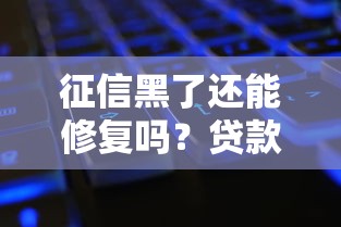 征信黑了还能修复吗?贷款必看修复方法与避坑指南 征信黑了还能修复吗?贷款必看修复方法与避坑指南