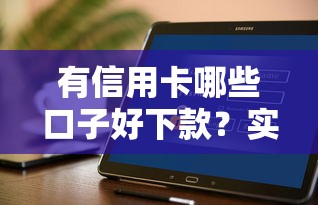 有信用卡哪些口子好下款？实测推荐这几个靠谱平台！