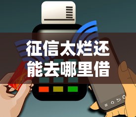 征信太烂还能去哪里借钱?这5个渠道或许能帮你解决资金难题! 征信太烂还能去哪里借钱?这5个渠道或许能帮你解决资金难题!