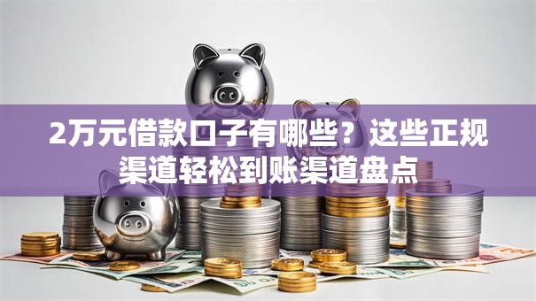 2万元借款口子有哪些?这些正规渠道轻松到账渠道盘点 2万元借款口子有哪些?这些正规渠道轻松到账渠道盘点