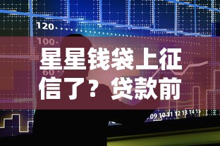 星星钱袋上征信了?贷款前必知的征信影响全解析! 星星钱袋上征信了?贷款前必知的征信影响全解析!