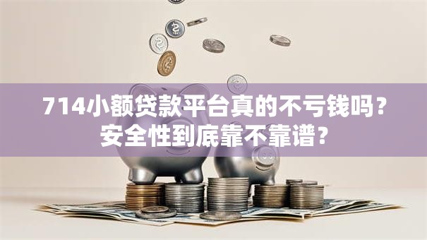 714小额贷款平台真的不亏钱吗?安全性到底靠不靠谱? 714小额贷款平台真的不亏钱吗?安全性到底靠不靠谱?