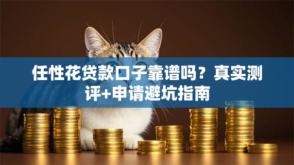 任性花贷款口子靠谱吗?真实测评+申请避坑指南 任性花贷款口子靠谱吗?真实测评+申请避坑指南