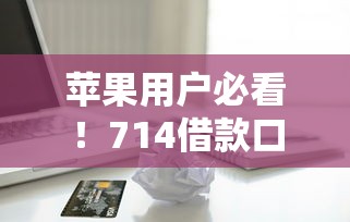 苹果用户必看!714借款口子真实使用流程与风险详解 苹果用户必看!714借款口子真实使用流程与风险详解
