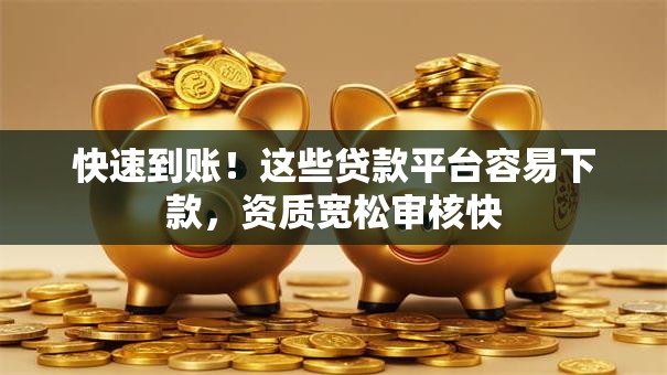 快速到账！这些贷款平台容易下款，资质宽松审核快