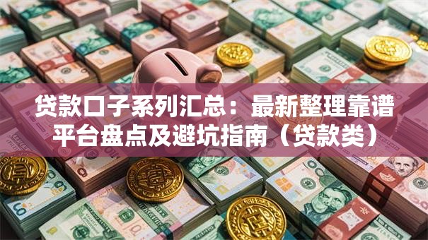 贷款口子系列汇总:最新整理靠谱平台盘点及避坑指南(贷款类) 贷款口子系列汇总:最新整理靠谱平台盘点及避坑指南(贷款类)