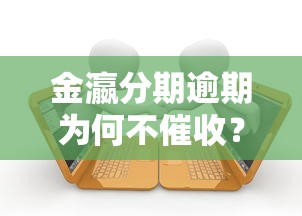 金瀛分期逾期为何不催收?深度解析背后原因与应对策略 金瀛分期逾期为何不催收?深度解析背后原因与应对策略
