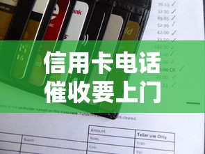 信用卡电话催收要上门吗?真实流程全解析 信用卡电话催收要上门吗?真实流程全解析