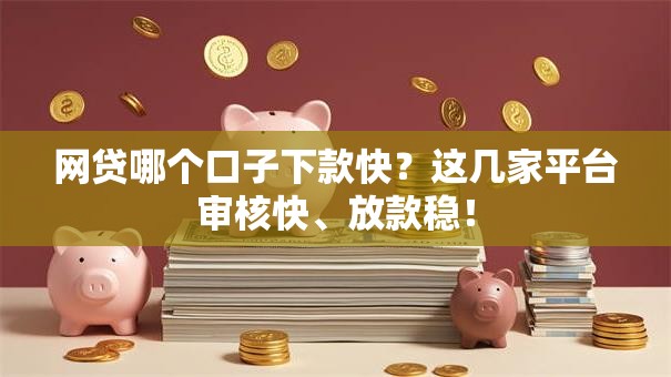 网贷哪个口子下款快?这几家平台审核快、放款稳! 网贷哪个口子下款快?这几家平台审核快、放款稳!