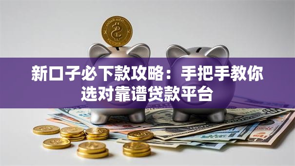 新口子必下款攻略:手把手教你选对靠谱贷款平台 新口子必下款攻略:手把手教你选对靠谱贷款平台