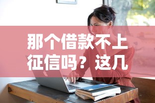 那个借款不上征信吗?这几种情况你可能真的不知道! 那个借款不上征信吗?这几种情况你可能真的不知道!