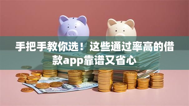 手把手教你选!这些通过率高的借款app靠谱又省心 手把手教你选!这些通过率高的借款app靠谱又省心