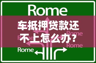 车抵押贷款还不上怎么办?处理流程与协商技巧全解析 车抵押贷款还不上怎么办?处理流程与协商技巧全解析