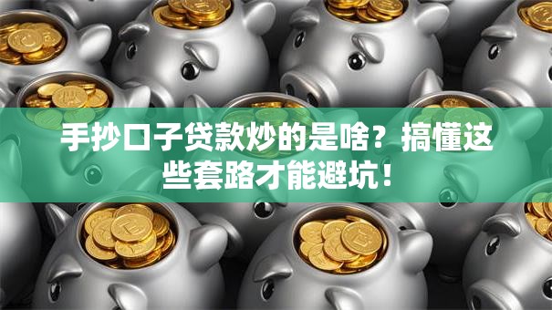 手抄口子贷款炒的是啥?搞懂这些套路才能避坑! 手抄口子贷款炒的是啥?搞懂这些套路才能避坑!
