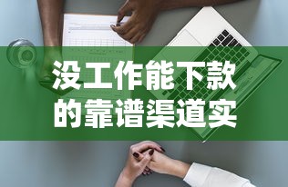 没工作能下款的靠谱渠道实测 这些口子适合无收入人群 没工作能下款的靠谱渠道实测 这些口子适合无收入人群