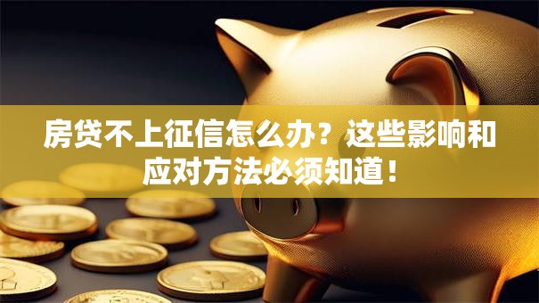 房贷不上征信怎么办?这些影响和应对方法必须知道! 房贷不上征信怎么办?这些影响和应对方法必须知道!