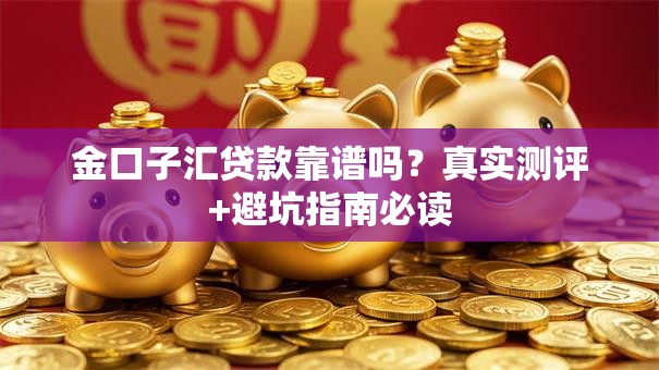 金口子汇贷款靠谱吗?真实测评+避坑指南必读 金口子汇贷款靠谱吗?真实测评+避坑指南必读