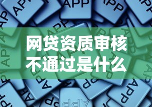 网贷资质审核不通过是什么意思?这些核心原因别忽视 网贷资质审核不通过是什么意思?这些核心原因别忽视