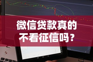 微信贷款真的不看征信吗?这些隐藏细节你肯定不知道 微信贷款真的不看征信吗?这些隐藏细节你肯定不知道