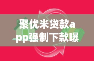 聚优米贷款app强制下款曝光!这些陷阱你必须知道 聚优米贷款app强制下款曝光!这些陷阱你必须知道