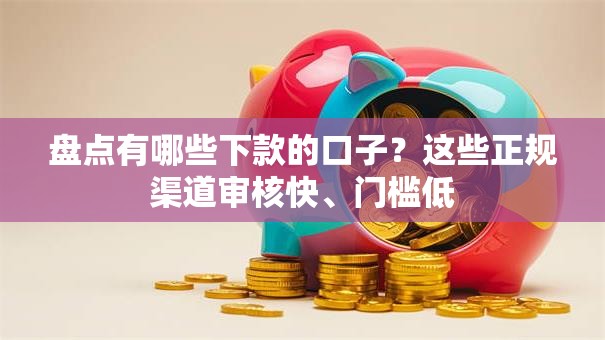 盘点有哪些下款的口子?这些正规渠道审核快、门槛低 盘点有哪些下款的口子?这些正规渠道审核快、门槛低