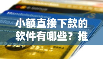 小额直接下款的软件有哪些?推荐5款正规平台快速到账 小额直接下款的软件有哪些?推荐5款正规平台快速到账
