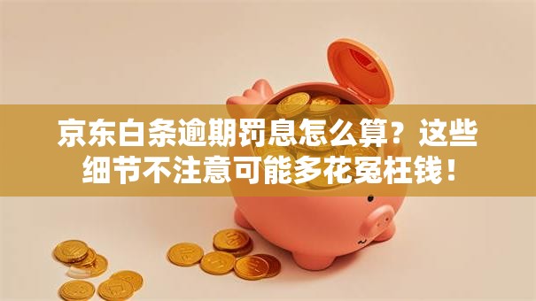 京东白条逾期罚息怎么算?这些细节不注意可能多花冤枉钱! 京东白条逾期罚息怎么算?这些细节不注意可能多花冤枉钱!