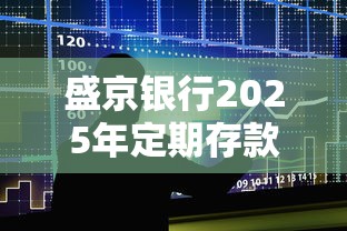 盛京银行2025年定期存款利率表解析及贷款用户理财新思路 盛京银行2025年定期存款利率表解析及贷款用户理财新思路