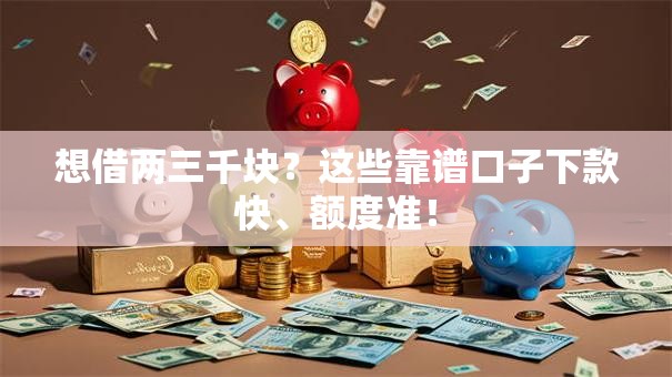 想借两三千块?这些靠谱口子下款快、额度准! 想借两三千块?这些靠谱口子下款快、额度准!