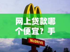 网上贷款哪个便宜?手把手教你选对低息平台,省下真金白银 网上贷款哪个便宜?手把手教你选对低息平台,省下真金白银