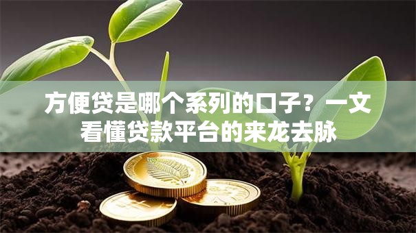 方便贷是哪个系列的口子?一文看懂贷款平台的来龙去脉 方便贷是哪个系列的口子?一文看懂贷款平台的来龙去脉