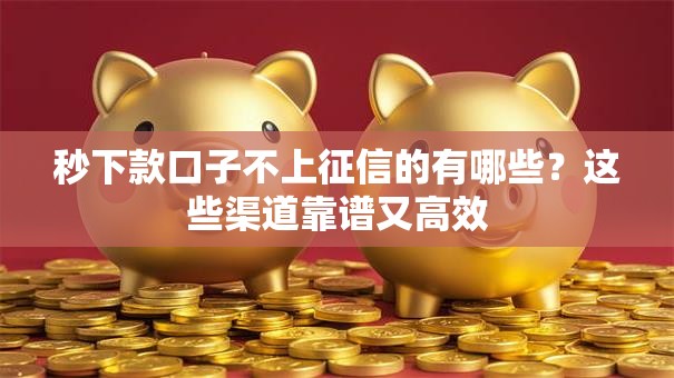 秒下款口子不上征信的有哪些?这些渠道靠谱又高效 秒下款口子不上征信的有哪些?这些渠道靠谱又高效