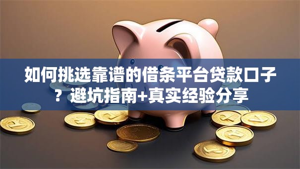 如何挑选靠谱的借条平台贷款口子?避坑指南+真实经验分享 如何挑选靠谱的借条平台贷款口子?避坑指南+真实经验分享