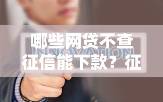 哪些网贷不查征信能下款?征信不好这样选平台更靠谱 哪些网贷不查征信能下款?征信不好这样选平台更靠谱