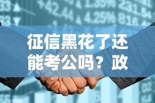 征信黑花了还能考公吗?政审影响与补救措施解析 征信黑花了还能考公吗?政审影响与补救措施解析