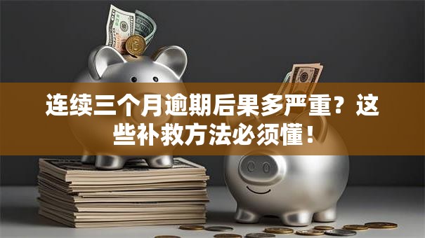 连续三个月逾期后果多严重?这些补救方法必须懂! 连续三个月逾期后果多严重?这些补救方法必须懂!