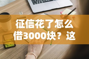 征信花了怎么借3000块?这些借款门路你要知道 征信花了怎么借3000块?这些借款门路你要知道