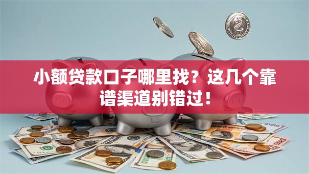小额贷款口子哪里找?这几个靠谱渠道别错过! 小额贷款口子哪里找?这几个靠谱渠道别错过!