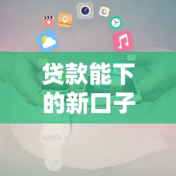 贷款能下的新口子有哪些?最新低门槛渠道一网打尽! 贷款能下的新口子有哪些?最新低门槛渠道一网打尽!