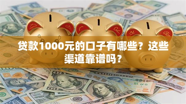 贷款1000元的口子有哪些?这些渠道靠谱吗? 贷款1000元的口子有哪些?这些渠道靠谱吗?