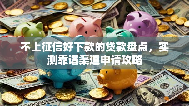 不上征信好下款的贷款盘点,实测靠谱渠道申请攻略 不上征信好下款的贷款盘点,实测靠谱渠道申请攻略