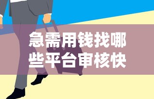 急需用钱找哪些平台审核快?秒下款的口子筛选技巧全解析! 急需用钱找哪些平台审核快?秒下款的口子筛选技巧全解析!