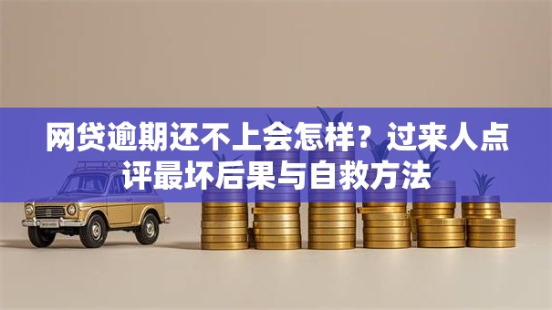 网贷逾期还不上会怎样?过来人点评最坏后果与自救方法 网贷逾期还不上会怎样?过来人点评最坏后果与自救方法
