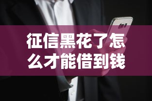 征信黑花了怎么才能借到钱?这些方法你可能没想到 征信黑花了怎么才能借到钱?这些方法你可能没想到