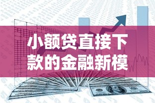 小额贷直接下款的金融新模式深度解析 小额贷直接下款的金融新模式深度解析