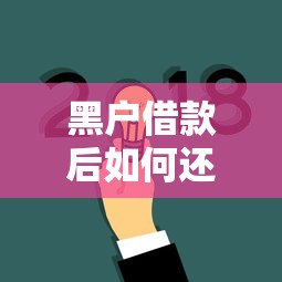 黑户借款后如何还款?这几种方式能帮你解决难题 黑户借款后如何还款?这几种方式能帮你解决难题