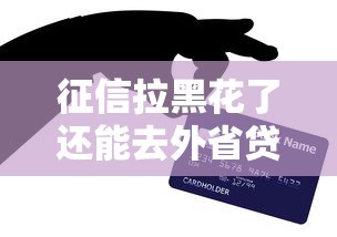 征信拉黑花了还能去外省贷款吗?信用修复技巧全解析 征信拉黑花了还能去外省贷款吗?信用修复技巧全解析