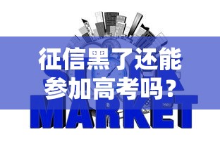 征信黑了还能参加高考吗?一文说透信用问题与升学的真实关系 征信黑了还能参加高考吗?一文说透信用问题与升学的真实关系