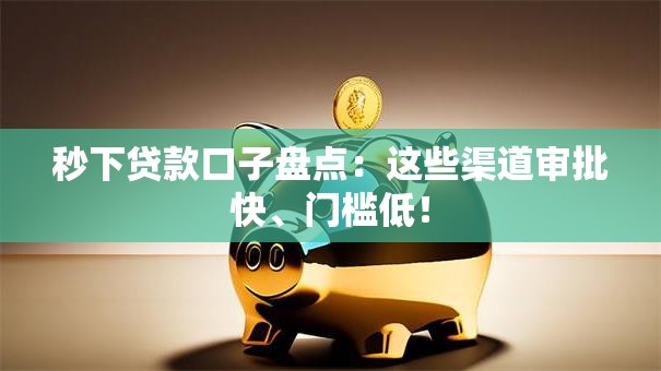 秒下贷款口子盘点:这些渠道审批快、门槛低! 秒下贷款口子盘点:这些渠道审批快、门槛低!