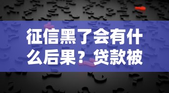 征信黑了会有什么后果?贷款被拒、生活受限的真相揭秘 征信黑了会有什么后果?贷款被拒、生活受限的真相揭秘